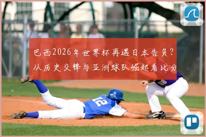 巴西2026年世界杯再遇日本告负?从历史交锋与亚洲球队崛起看比分落后原因与前景