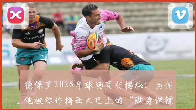 德保罗2026年球场同行揭秘：为何他被称作梅西大巴上的“贴身保镖”？现场照片直击