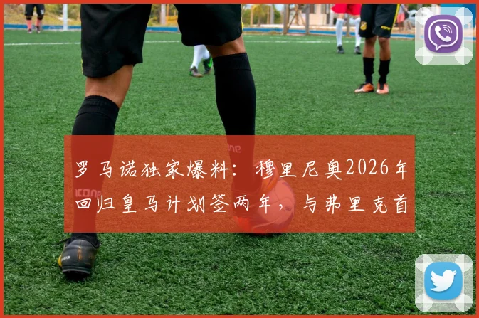 罗马诺独家爆料：穆里尼奥2026年回归皇马计划签两年，与弗里克首次交锋成看点