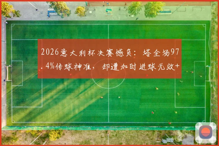 2026意大利杯决赛憾负:塔全场97.4%传球神准,却遭加时进球无效+点球打飞