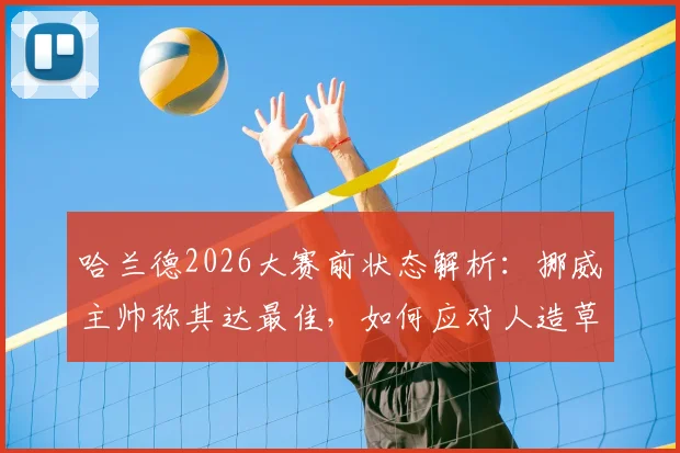 哈兰德2026大赛前状态解析:挪威主帅称其达最佳,如何应对人造草皮般坚硬场地?
