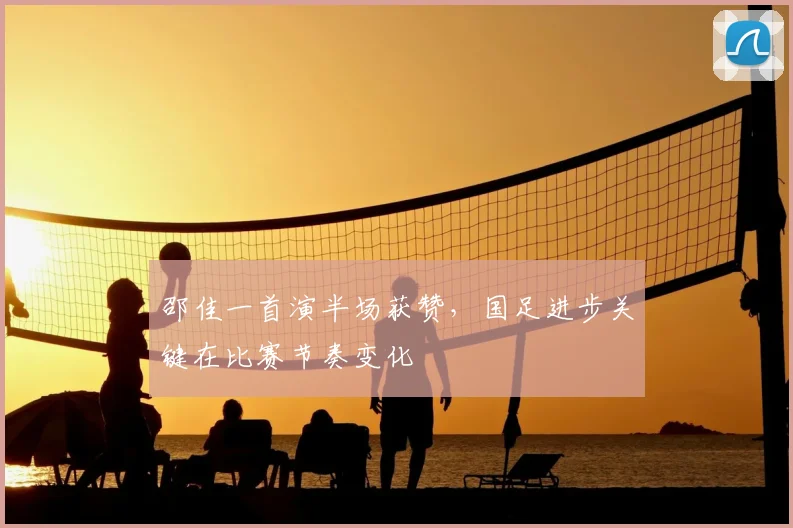 邵佳一首演半场获赞,国足进步关键在比赛节奏变化