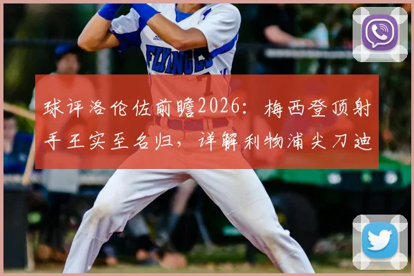 球评洛伦佐前瞻2026:梅西登顶射手王实至名归,详解利物浦尖刀迪亚斯全能进化之路
