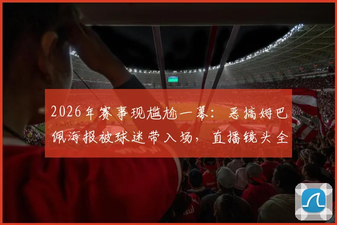 2026年赛事现尴尬一幕:恶搞姆巴佩海报被球迷带入场,直播镜头全程捕捉引热议