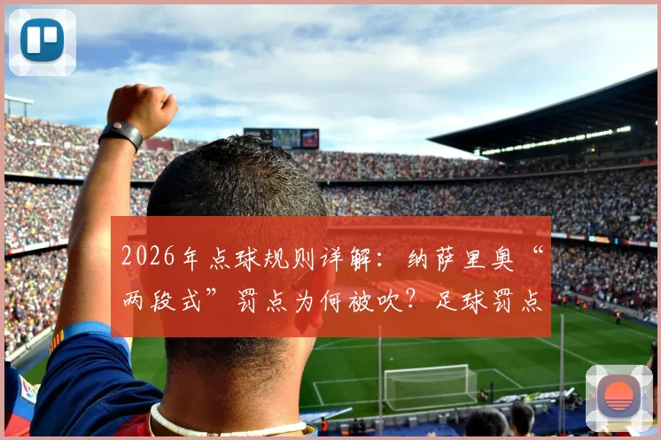 2026年点球规则详解：纳萨里奥“两段式”罚点为何被吹？足球罚点球能停顿收腿吗？