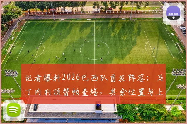 记者爆料2026巴西队首发阵容：马丁内利顶替帕奎塔，其余位置与上场无变动