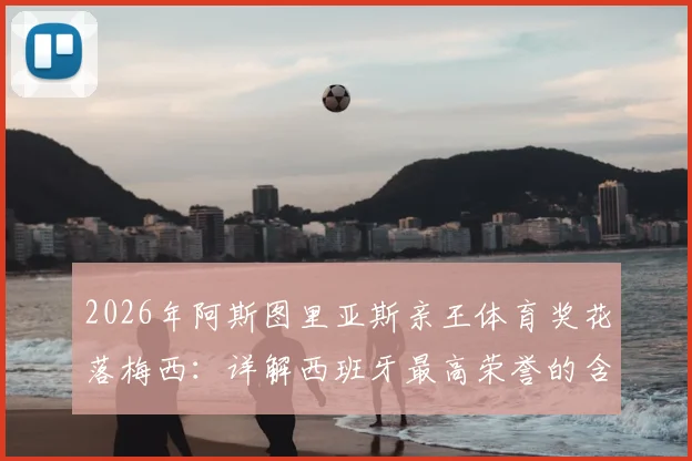 2026年阿斯图里亚斯亲王体育奖花落梅西：详解西班牙最高荣誉的含金量与梅西个人荣誉全满贯之路