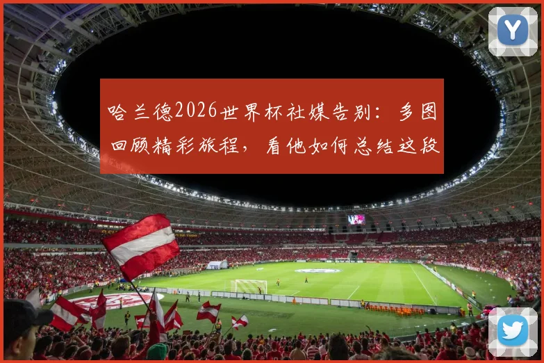 哈兰德2026世界杯社媒告别：多图回顾精彩旅程，看他如何总结这段征程