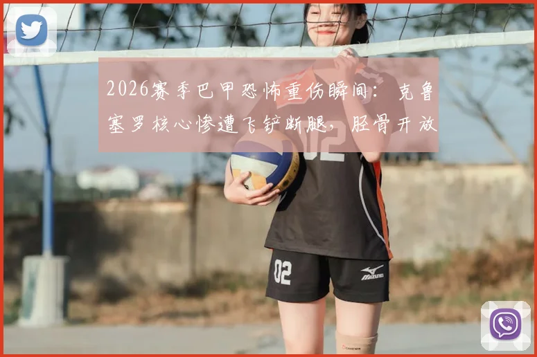 2026赛季巴甲恐怖重伤瞬间:克鲁塞罗核心惨遭飞铲断腿,胫骨开放性骨折视频慎入,预计缺阵至少四个月