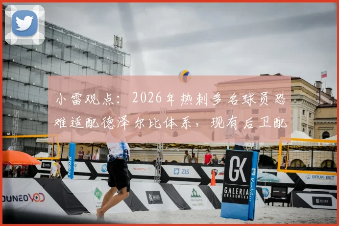 小雷观点:2026年热刺多名球员恐难适配德泽尔比体系,现有后卫配置亦难以应对英超保级战强度
