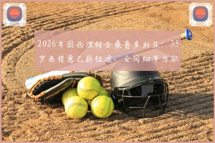 2026年因西涅转会桑普多利亚：35岁老将意乙新征途，合同细节与职业生涯解析
