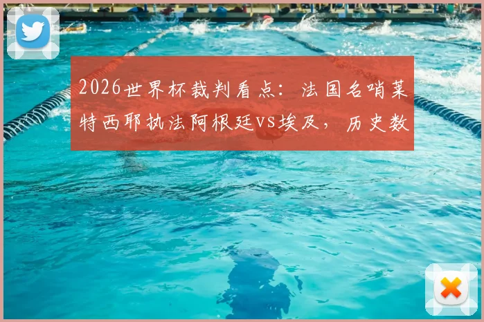 2026世界杯裁判看点：法国名哨莱特西耶执法阿根廷vs埃及，历史数据与执法风格全面解析