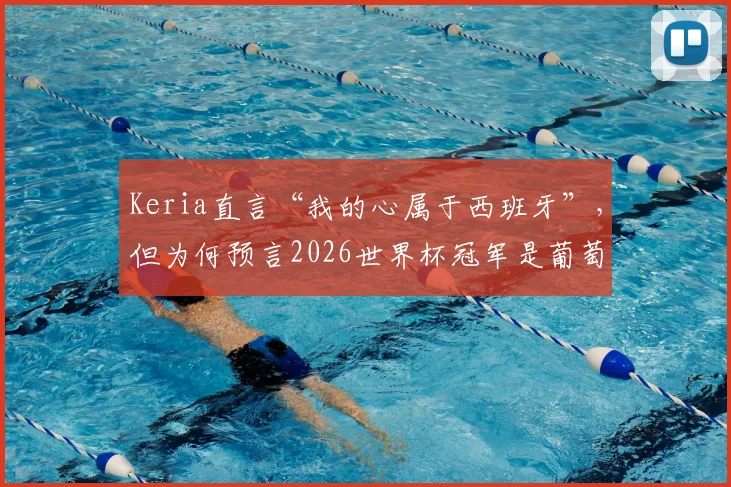 Keria直言“我的心属于西班牙”，但为何预言2026世界杯冠军是葡萄牙？球迷必读分析