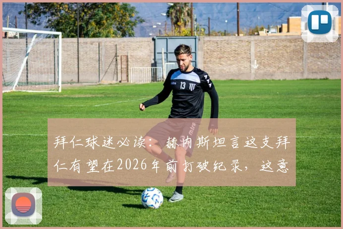 拜仁球迷必读:赫内斯坦言这支拜仁有望在2026年前打破纪录,这意味着什么?
