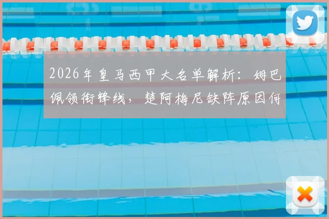 2026年皇马西甲大名单解析：姆巴佩领衔锋线，楚阿梅尼缺阵原因何在？阿森西奥回归看点