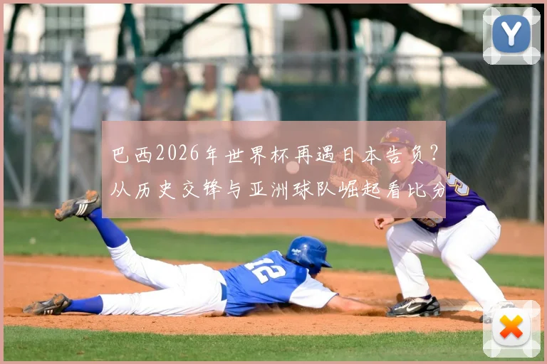 巴西2026年世界杯再遇日本告负？从历史交锋与亚洲球队崛起看比分落后原因与前景