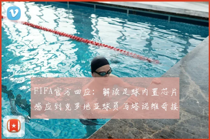 FIFA官方回应：解读足球内置芯片感应到克罗地亚球员马塔诺维奇接触的完整过程与2026年技术展望