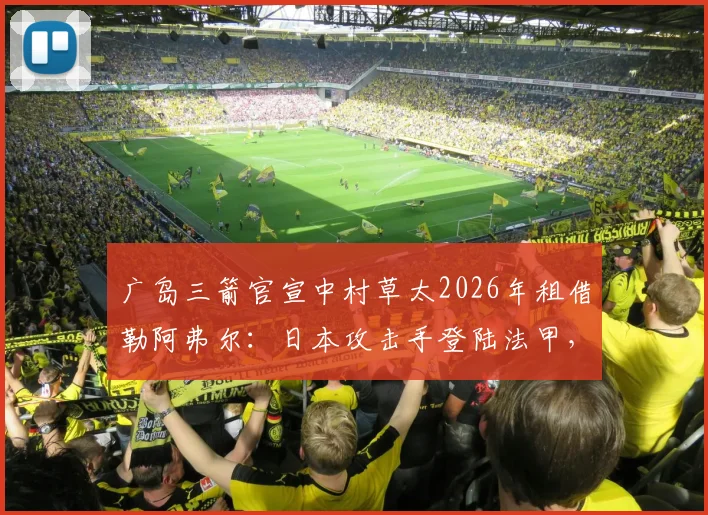 广岛三箭官宣中村草太2026年租借勒阿弗尔:日本攻击手登陆法甲,为期一年合约细节解读